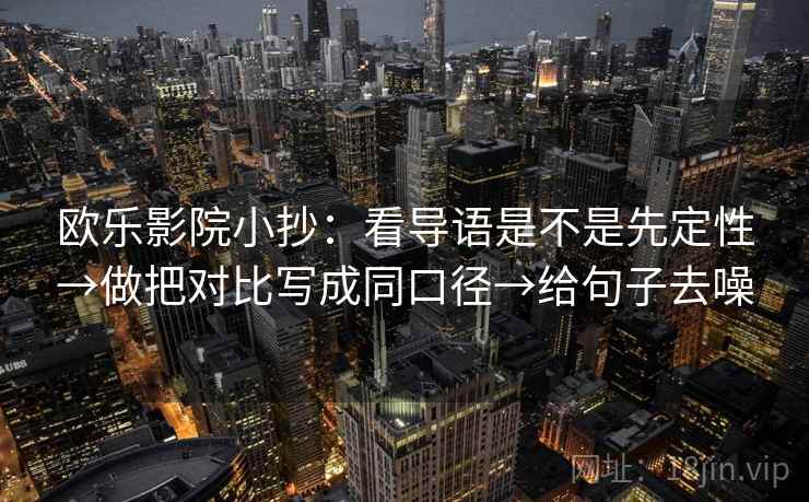 欧乐影院小抄：看导语是不是先定性→做把对比写成同口径→给句子去噪