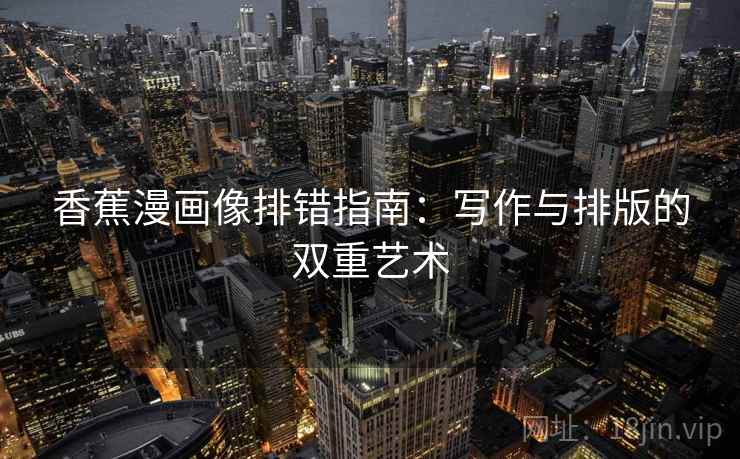 香蕉漫画像排错指南：写作与排版的双重艺术