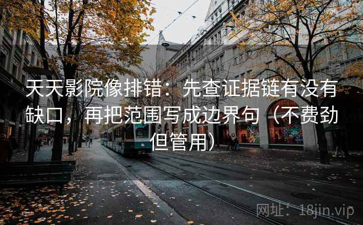 天天影院像排错：先查证据链有没有缺口，再把范围写成边界句（不费劲但管用）