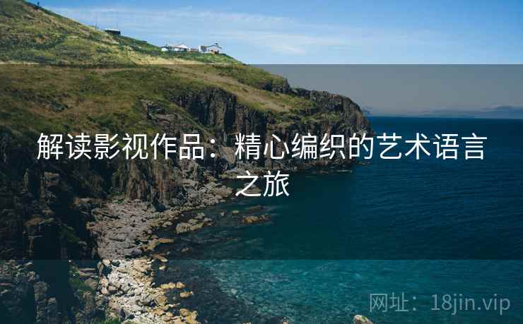 解读影视作品：精心编织的艺术语言之旅