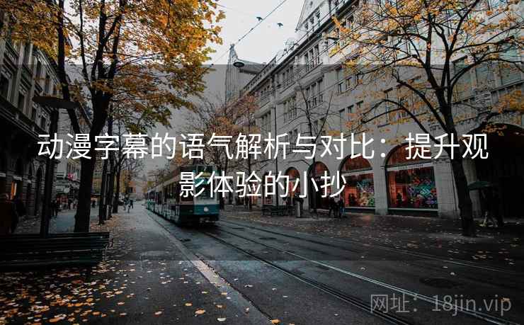 动漫字幕的语气解析与对比：提升观影体验的小抄