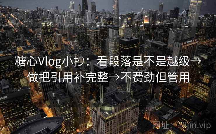 糖心Vlog小抄：看段落是不是越级→做把引用补完整→不费劲但管用  第2张