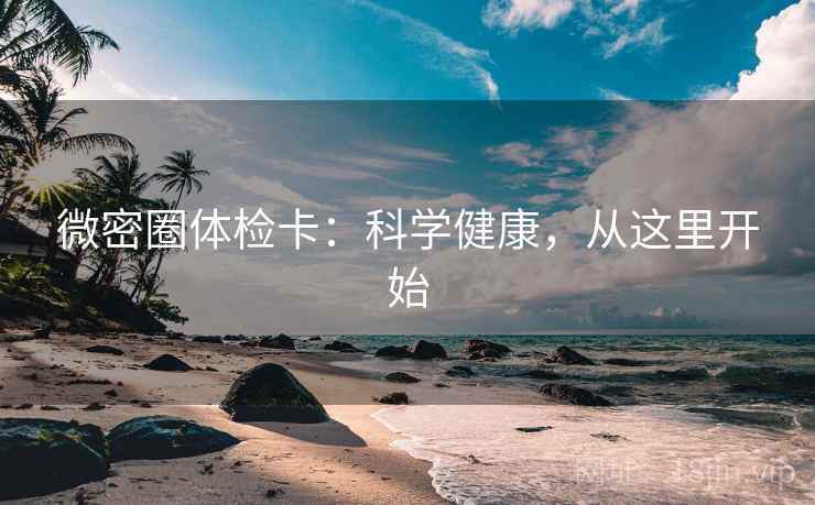 微密圈体检卡：科学健康，从这里开始