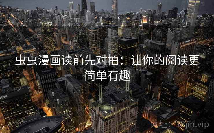 虫虫漫画读前先对拍：让你的阅读更简单有趣
