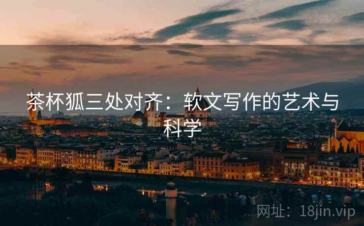 茶杯狐三处对齐：软文写作的艺术与科学