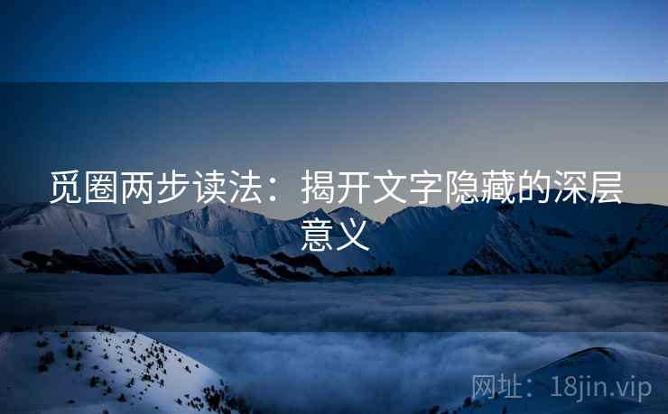 觅圈两步读法：揭开文字隐藏的深层意义