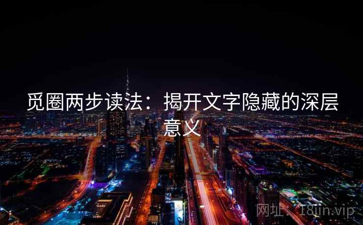 觅圈两步读法：揭开文字隐藏的深层意义