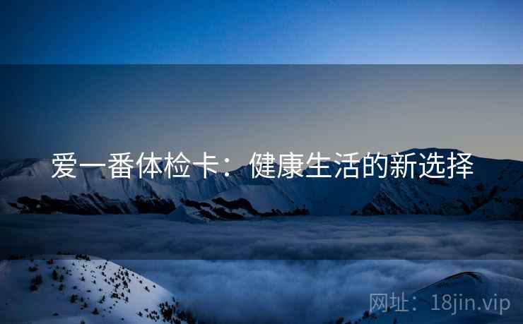 爱一番体检卡：健康生活的新选择