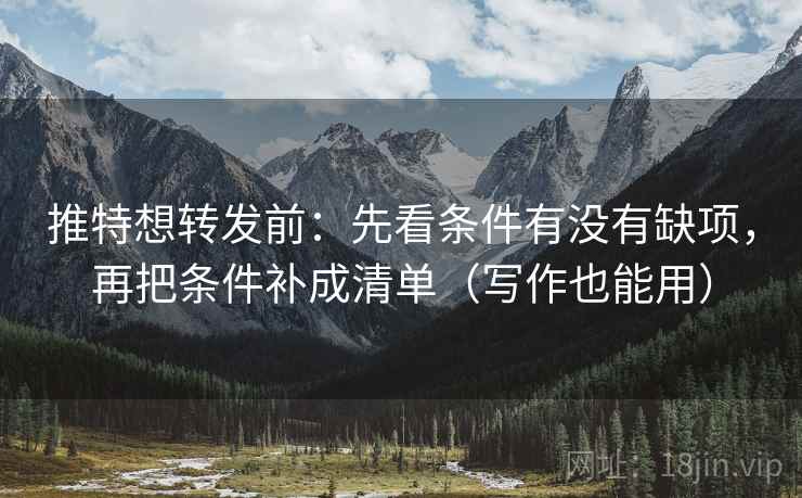 推特想转发前：先看条件有没有缺项，再把条件补成清单（写作也能用）
