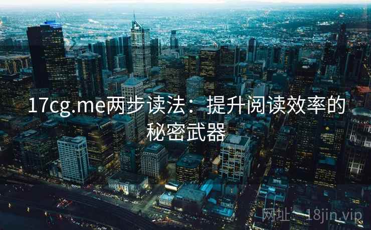 17cg.me两步读法：提升阅读效率的秘密武器