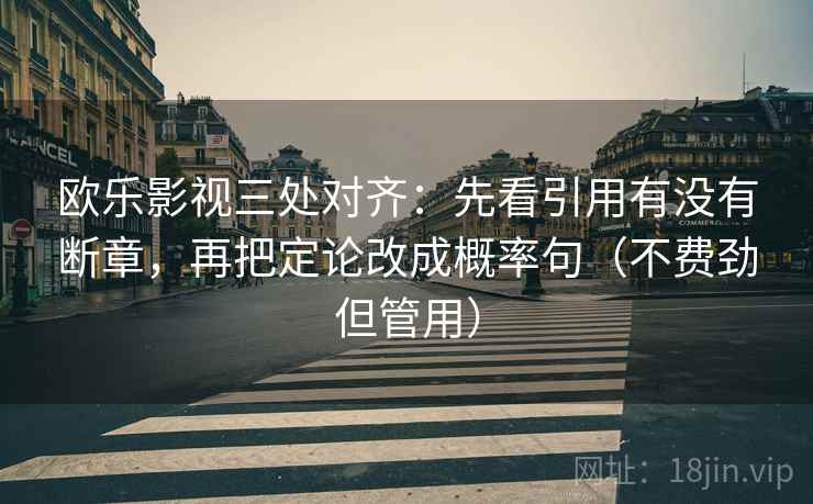 欧乐影视三处对齐：先看引用有没有断章，再把定论改成概率句（不费劲但管用）