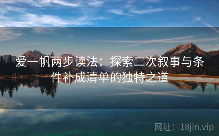 爱一帆两步读法：探索二次叙事与条件补成清单的独特之道