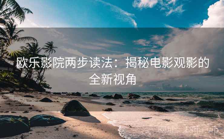欧乐影院两步读法：揭秘电影观影的全新视角