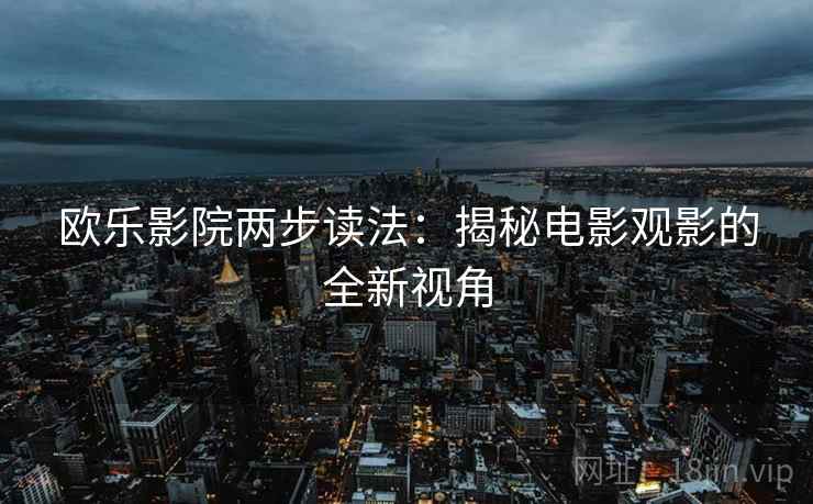 欧乐影院两步读法：揭秘电影观影的全新视角