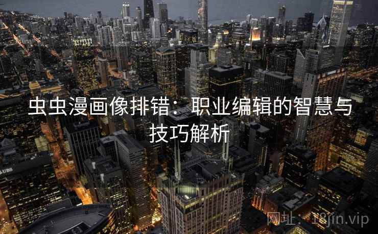 虫虫漫画像排错：职业编辑的智慧与技巧解析  第2张