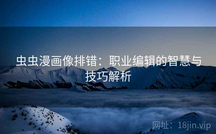 虫虫漫画像排错：职业编辑的智慧与技巧解析