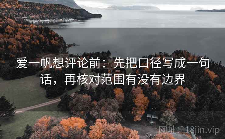 爱一帆想评论前：先把口径写成一句话，再核对范围有没有边界