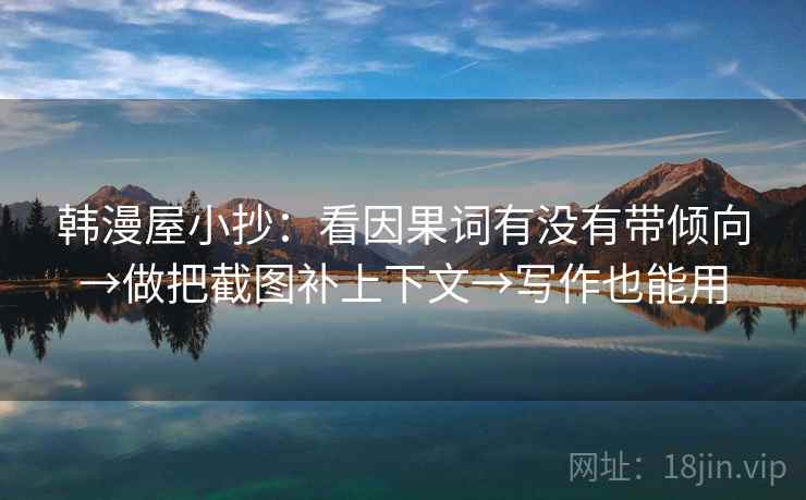 韩漫屋小抄：看因果词有没有带倾向→做把截图补上下文→写作也能用