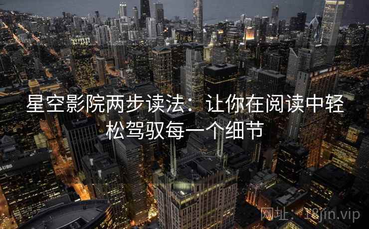 星空影院两步读法：让你在阅读中轻松驾驭每一个细节