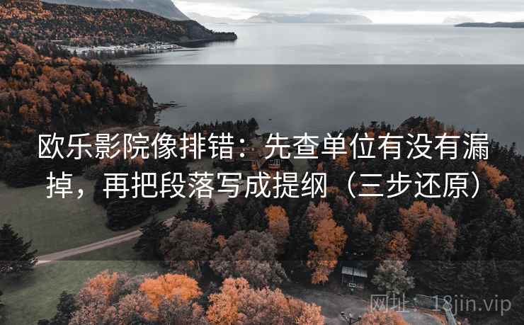 欧乐影院像排错：先查单位有没有漏掉，再把段落写成提纲（三步还原）