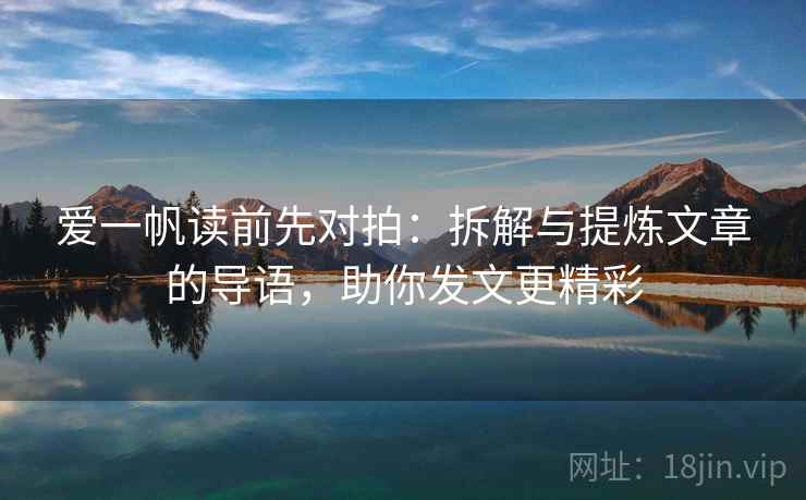 爱一帆读前先对拍：拆解与提炼文章的导语，助你发文更精彩