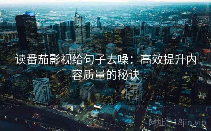 读番茄影视给句子去噪：高效提升内容质量的秘诀