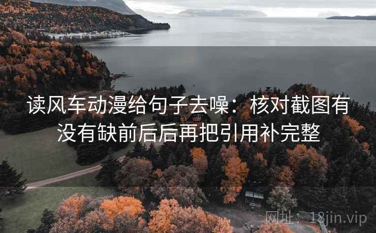 读风车动漫给句子去噪：核对截图有没有缺前后后再把引用补完整