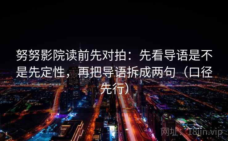 努努影院读前先对拍：先看导语是不是先定性，再把导语拆成两句（口径先行）