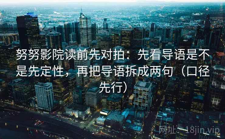 努努影院读前先对拍：先看导语是不是先定性，再把导语拆成两句（口径先行）