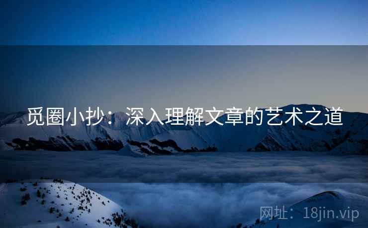 觅圈小抄：深入理解文章的艺术之道