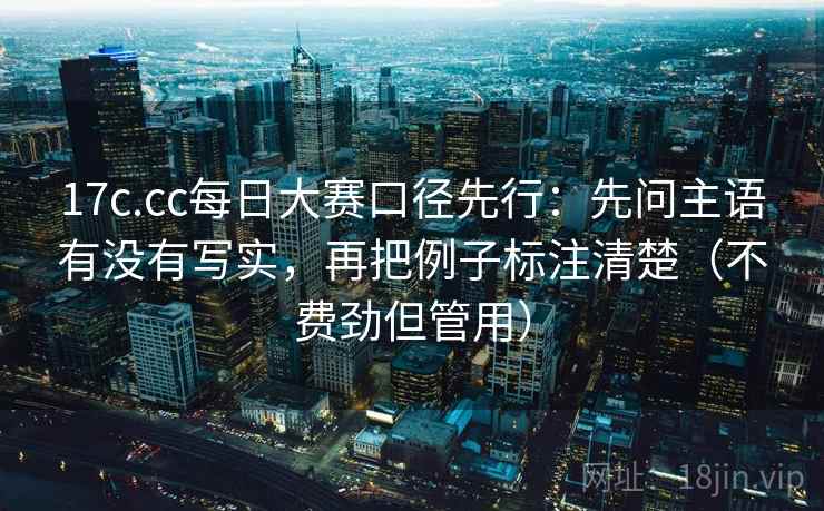 17c.cc每日大赛口径先行：先问主语有没有写实，再把例子标注清楚（不费劲但管用）