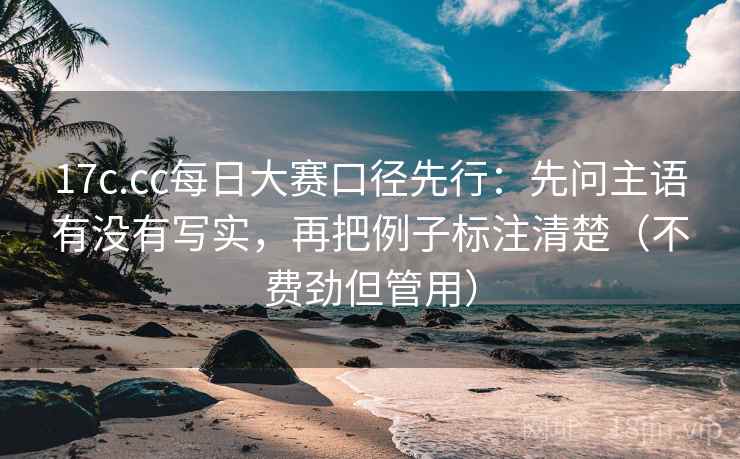 17c.cc每日大赛口径先行：先问主语有没有写实，再把例子标注清楚（不费劲但管用）