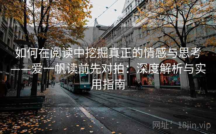 如何在阅读中挖掘真正的情感与思考——爱一帆读前先对拍：深度解析与实用指南