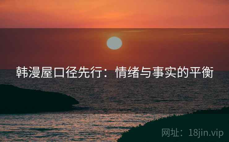 韩漫屋口径先行：情绪与事实的平衡