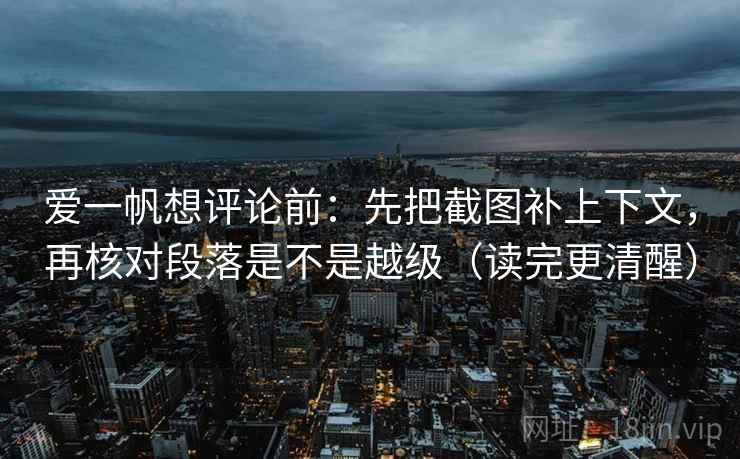 爱一帆想评论前：先把截图补上下文，再核对段落是不是越级（读完更清醒）