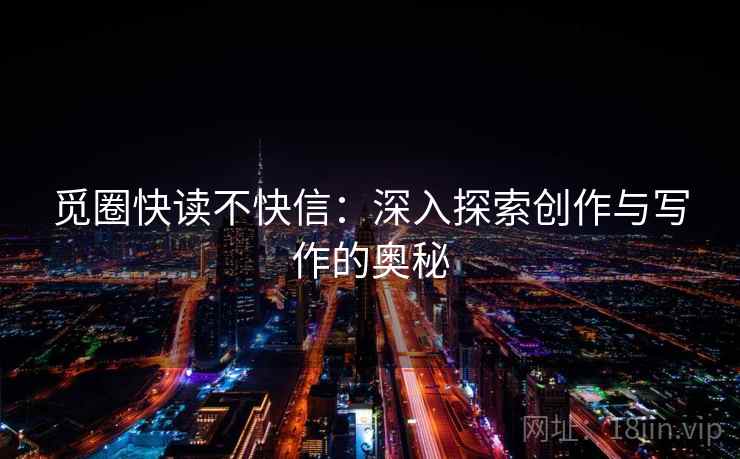 觅圈快读不快信：深入探索创作与写作的奥秘