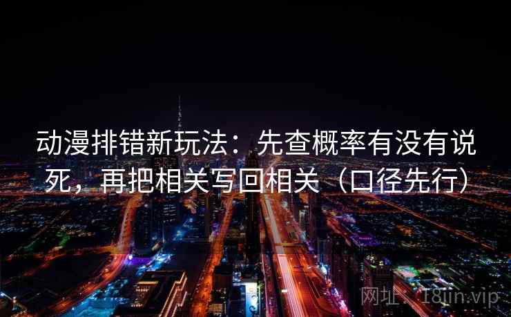 动漫排错新玩法:先查概率有没有说死,再把相关写回相关(口径先行)