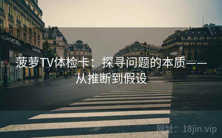 菠萝TV体检卡：探寻问题的本质——从推断到假设