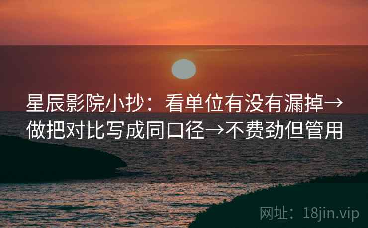 星辰影院小抄：看单位有没有漏掉→做把对比写成同口径→不费劲但管用