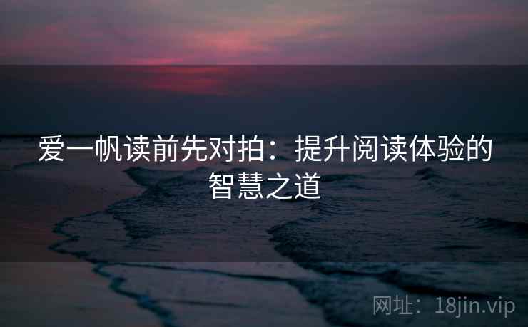 爱一帆读前先对拍:提升阅读体验的智慧之道