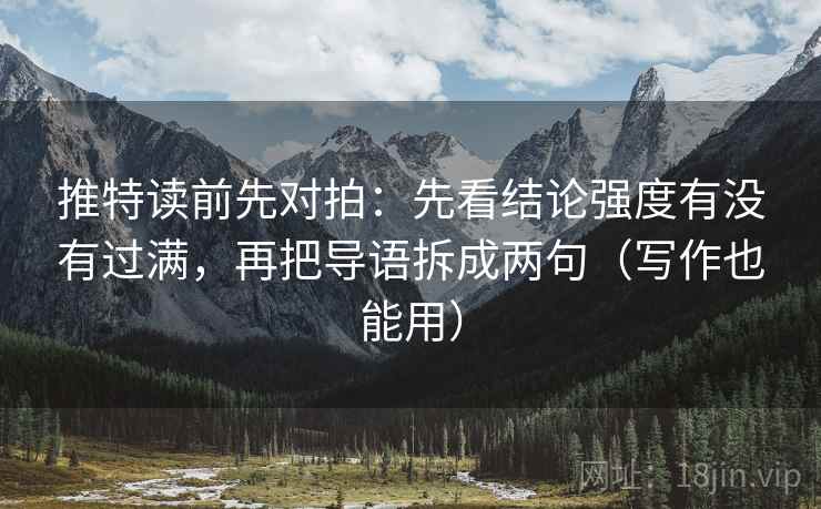推特读前先对拍:先看结论强度有没有过满,再把导语拆成两句(写作也能用)