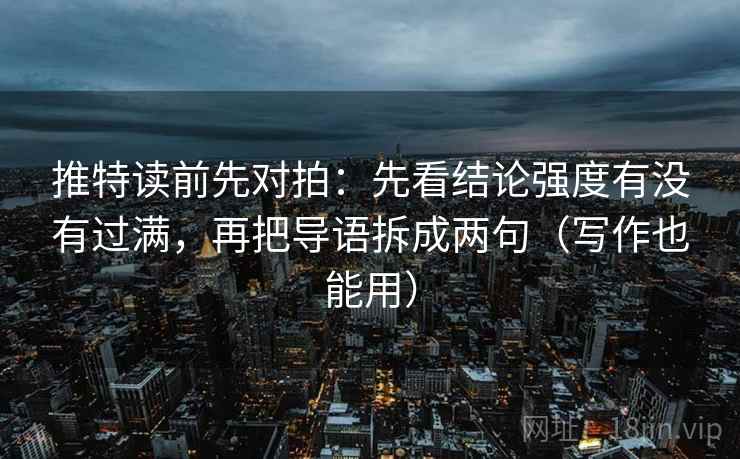 推特读前先对拍:先看结论强度有没有过满,再把导语拆成两句(写作也能用)