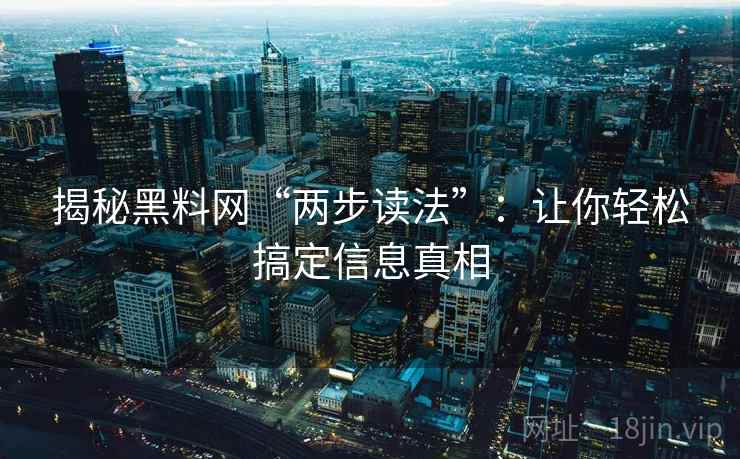 揭秘黑料网“两步读法”:让你轻松搞定信息真相