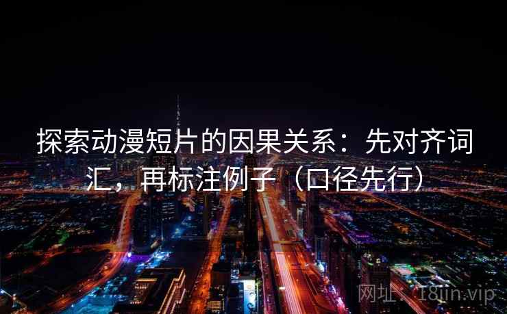 探索动漫短片的因果关系:先对齐词汇,再标注例子(口径先行)