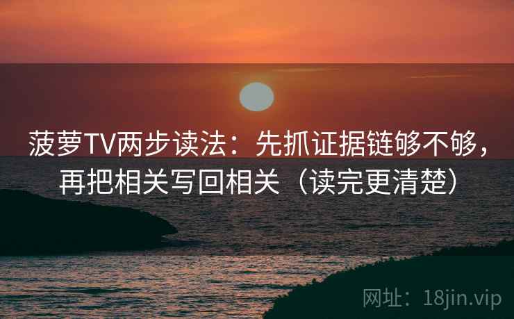 菠萝TV两步读法：先抓证据链够不够，再把相关写回相关（读完更清楚）