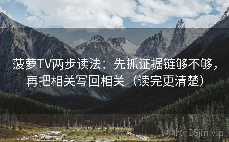 菠萝TV两步读法:先抓证据链够不够,再把相关写回相关(读完更清楚)