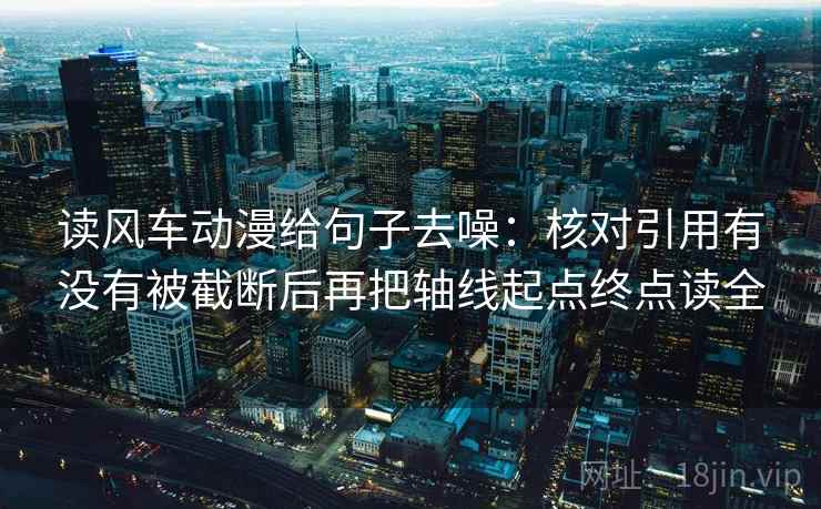 读风车动漫给句子去噪：核对引用有没有被截断后再把轴线起点终点读全