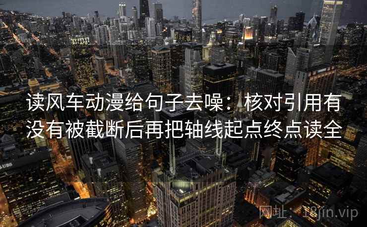 读风车动漫给句子去噪：核对引用有没有被截断后再把轴线起点终点读全