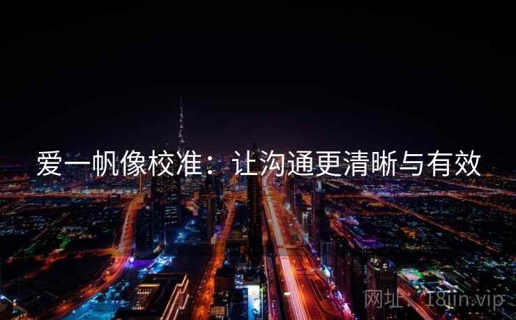 爱一帆像校准:让沟通更清晰与有效