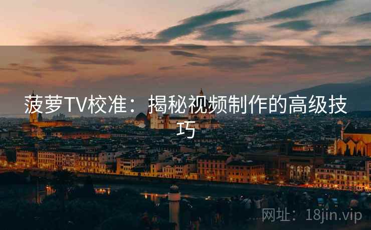 菠萝TV校准：揭秘视频制作的高级技巧